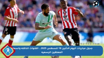 جدول مباريات اليوم الإثنين 18 أغسطس 2025.. القنوات الناقلة وأسماء المعلقين الرسمية